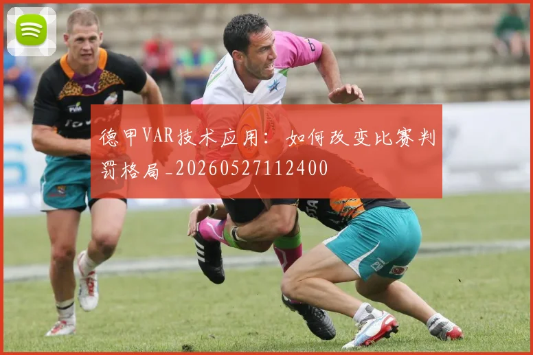 德甲VAR技术应用：如何改变比赛判罚格局_20260527112400