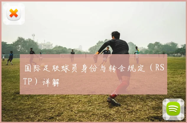 国际足联球员身份与转会规定(RSTP)详解