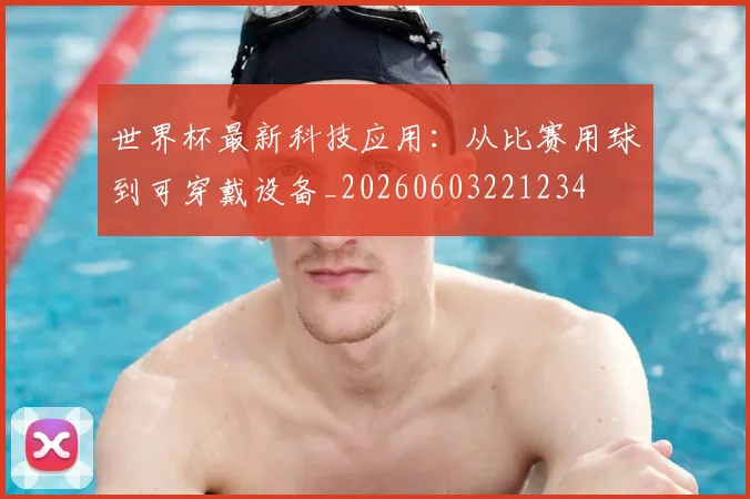 世界杯最新科技应用:从比赛用球到可穿戴设备_20260603221234
