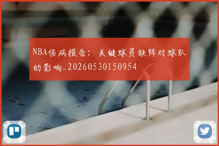 NBA伤病报告:关键球员缺阵对球队的影响_20260530150954
