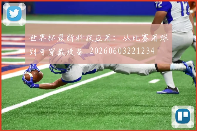 世界杯最新科技应用:从比赛用球到可穿戴设备_20260603221234