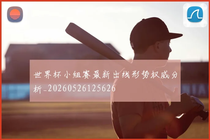 世界杯小组赛最新出线形势权威分析_20260526125626